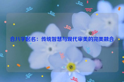 合八字起名：传统智慧与现代审美的完美融合