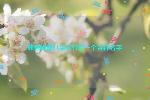 如何根据八字五行起一个吉祥名字