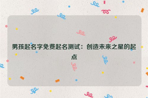 男孩起名字免费起名测试：创造未来之星的起点