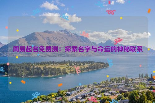 周易起名免费测：探索名字与命运的神秘联系