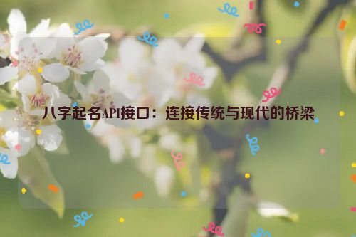 八字起名API接口：连接传统与现代的桥梁