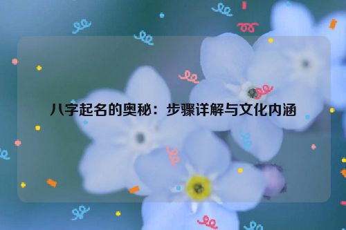 八字起名的奥秘：步骤详解与文化内涵