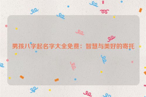 男孩八字起名字大全免费：智慧与美好的寄托