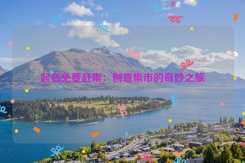 起名免费赶集：创意集市的奇妙之旅