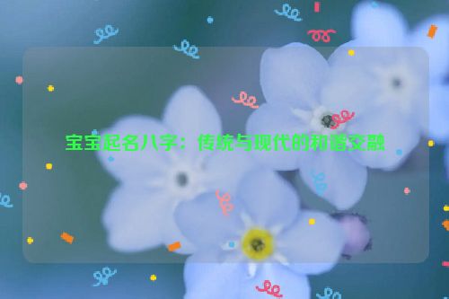 宝宝起名八字：传统与现代的和谐交融