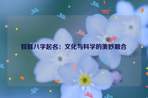 娃娃八字起名：文化与科学的美妙融合