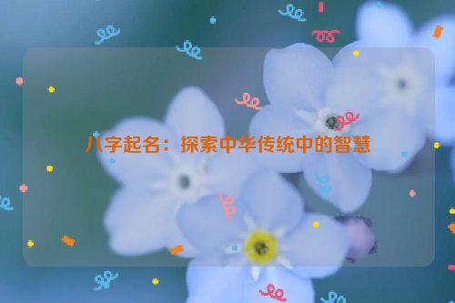 八字起名：探索中华传统中的智慧