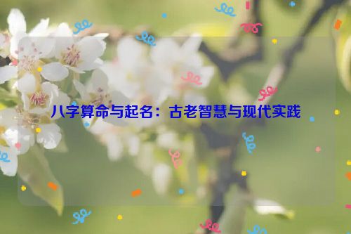 八字算命与起名：古老智慧与现代实践