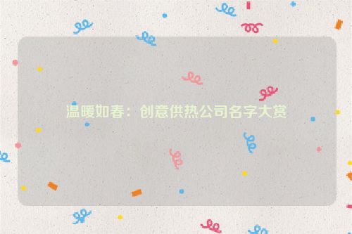 温暖如春：创意供热公司名字大赏