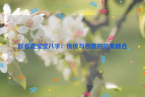 起名虎宝宝八字：传统与创意的完美融合