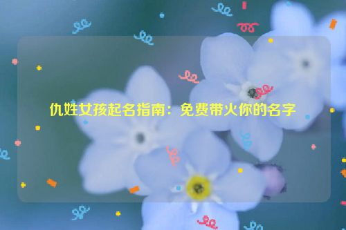 仇姓女孩起名指南：免费带火你的名字