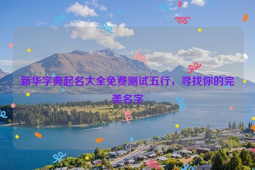 新华字典起名大全免费测试五行，寻找你的完美名字