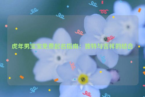 虎年男宝宝免费起名指南：独特与吉祥的结合