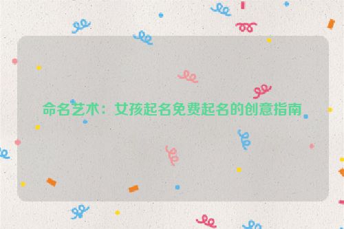命名艺术：女孩起名免费起名的创意指南