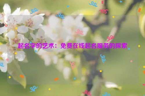 起名字的艺术：免费在线起名服务的探索