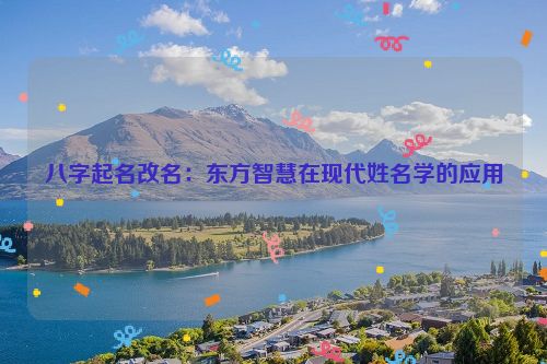 八字起名改名：东方智慧在现代姓名学的应用