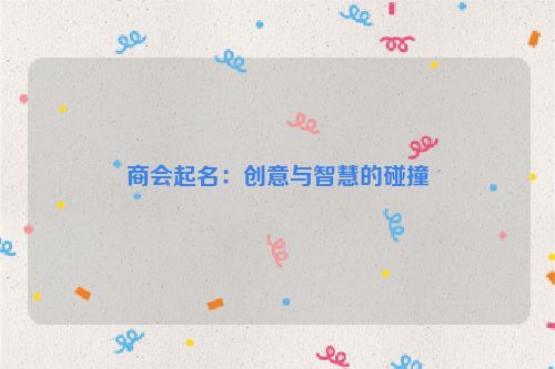 商会起名：创意与智慧的碰撞