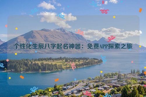 个性化生辰八字起名神器：免费APP探索之旅