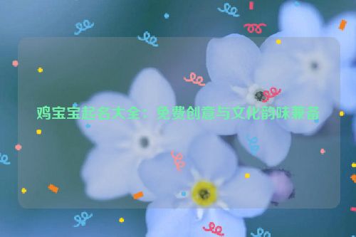 鸡宝宝起名大全：免费创意与文化韵味兼备