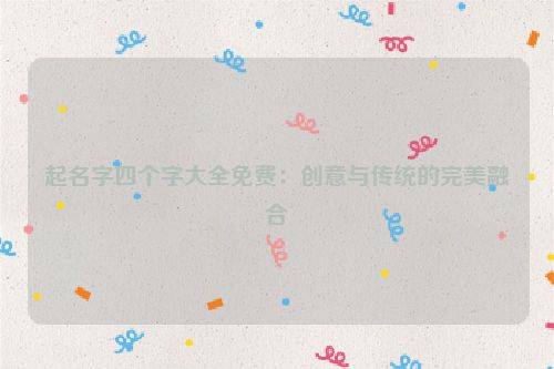 起名字四个字大全免费：创意与传统的完美融合