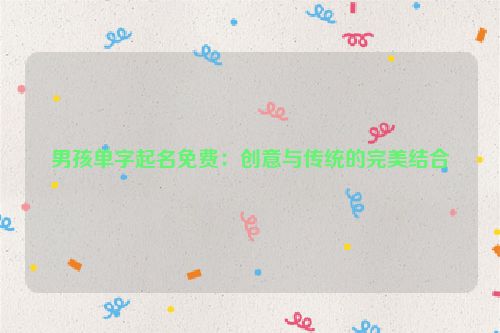 男孩单字起名免费：创意与传统的完美结合