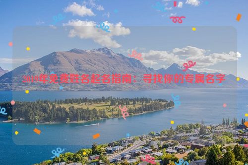 2019年免费姓名起名指南：寻找你的专属名字